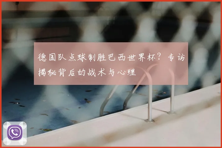 德国队点球制胜巴西世界杯？专访揭秘背后的战术与心理