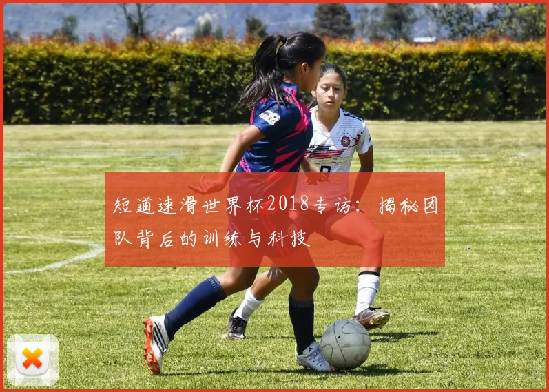 短道速滑世界杯2018专访：揭秘团队背后的训练与科技