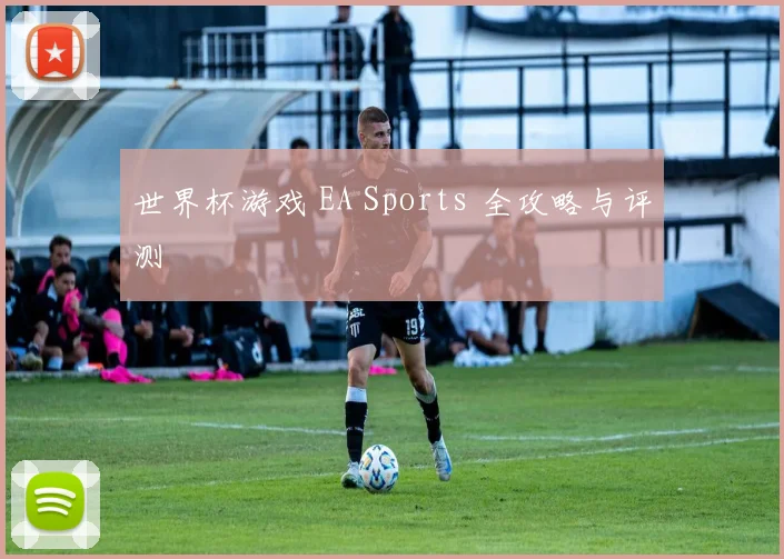 世界杯游戏 EA Sports 全攻略与评测