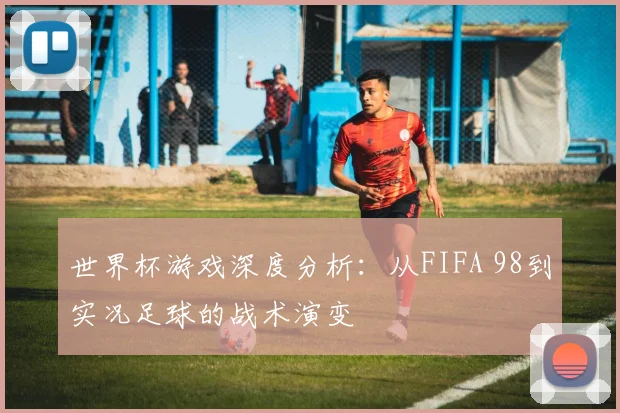 世界杯游戏深度分析：从FIFA 98到实况足球的战术演变