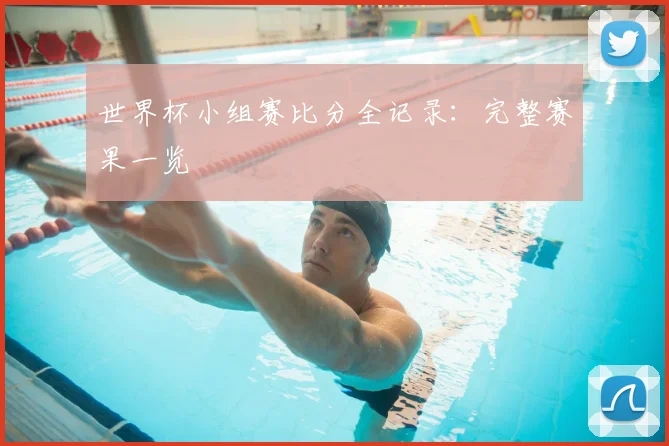 世界杯小组赛比分全记录:完整赛果一览