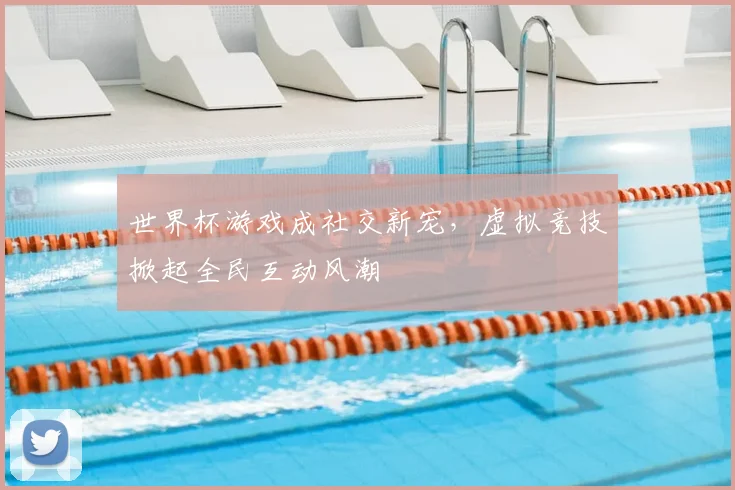 世界杯游戏成社交新宠，虚拟竞技掀起全民互动风潮