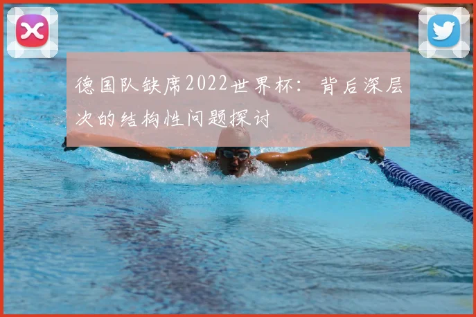 德国队缺席2022世界杯：背后深层次的结构性问题探讨
