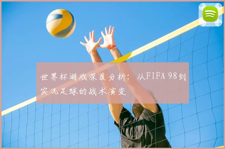 世界杯游戏深度分析：从FIFA 98到实况足球的战术演变