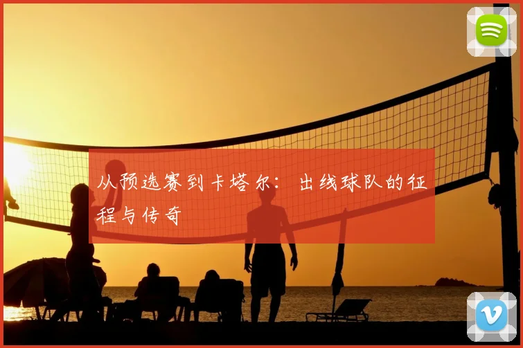 从预选赛到卡塔尔：出线球队的征程与传奇