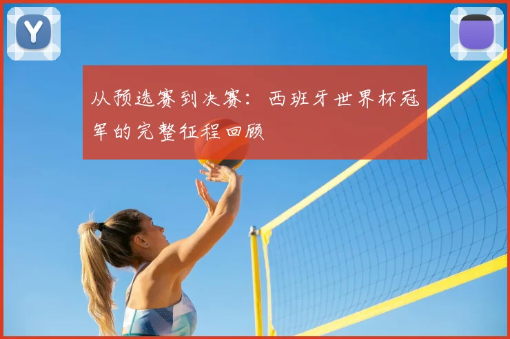 从预选赛到决赛：西班牙世界杯冠军的完整征程回顾