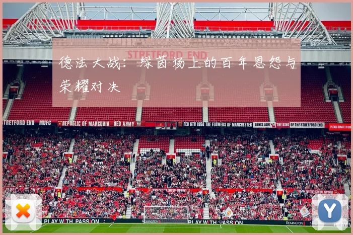 德法大战：绿茵场上的百年恩怨与荣耀对决
