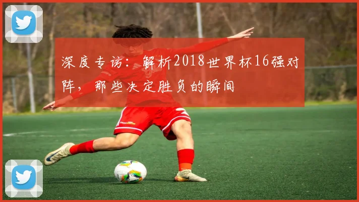 深度专访：解析2018世界杯16强对阵，那些决定胜负的瞬间