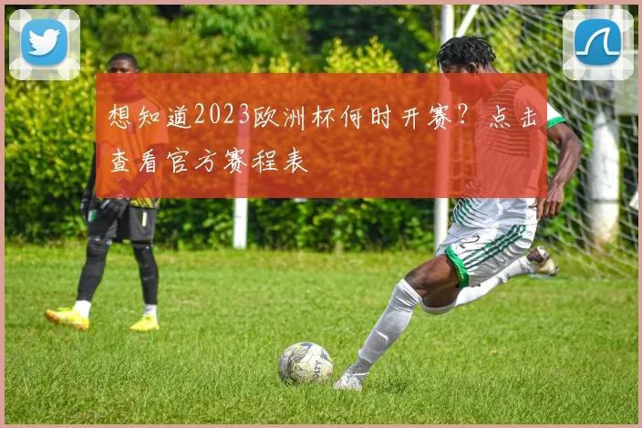 想知道2023欧洲杯何时开赛？点击查看官方赛程表