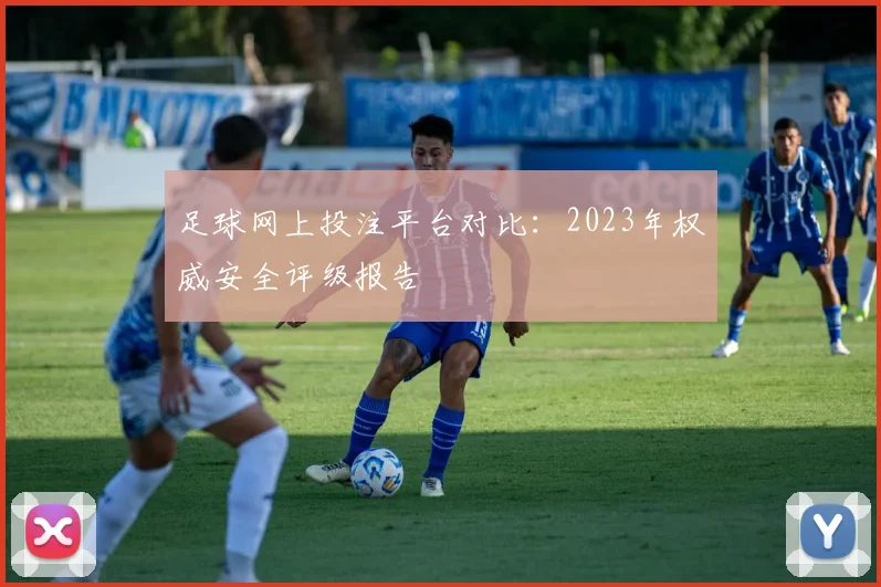足球网上投注平台对比：2023年权威安全评级报告