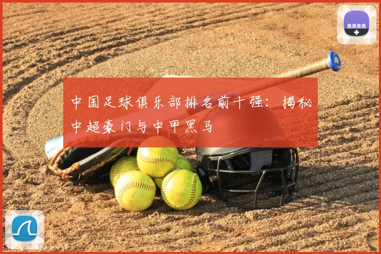 中国足球俱乐部排名前十强：揭秘中超豪门与中甲黑马