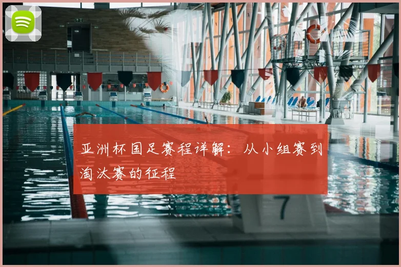 亚洲杯国足赛程详解：从小组赛到淘汰赛的征程