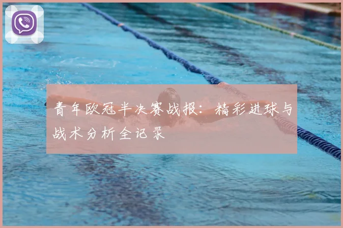 青年欧冠半决赛战报：精彩进球与战术分析全记录