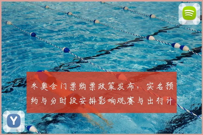 冬奥会门票购票政策发布，实名预约与分时段安排影响观赛与出行计划