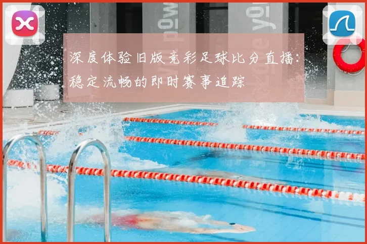 深度体验旧版竞彩足球比分直播：稳定流畅的即时赛事追踪