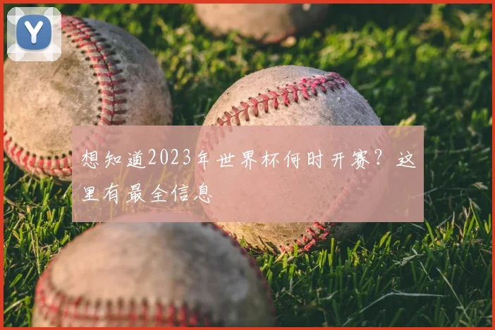 想知道2023年世界杯何时开赛？这里有最全信息