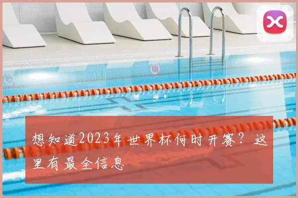想知道2023年世界杯何时开赛？这里有最全信息
