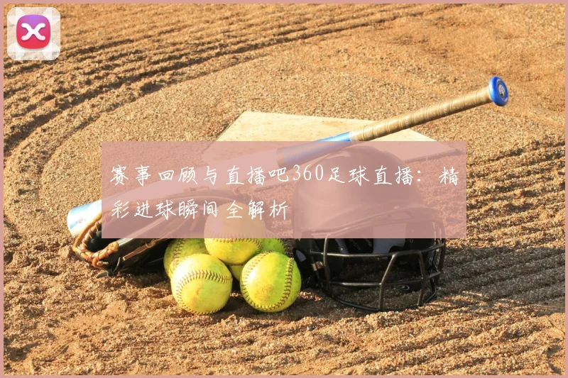 赛事回顾与直播吧360足球直播：精彩进球瞬间全解析