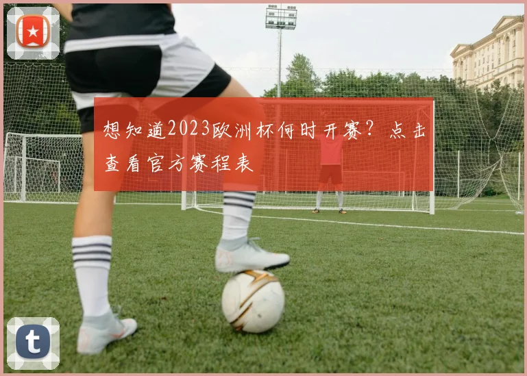 想知道2023欧洲杯何时开赛？点击查看官方赛程表