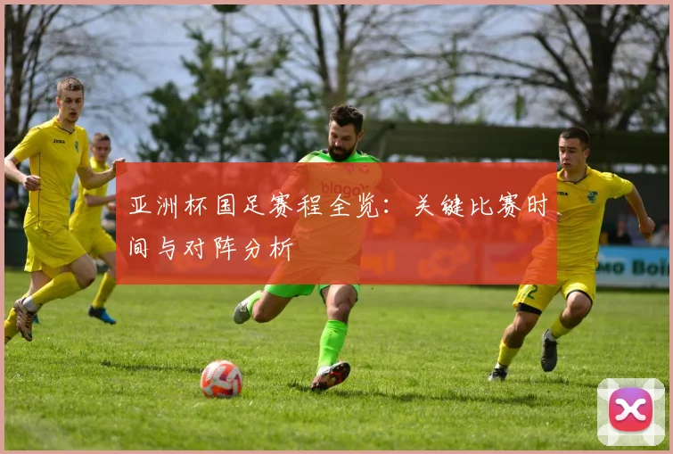 亚洲杯国足赛程全览：关键比赛时间与对阵分析