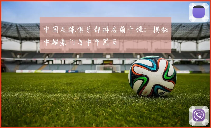 中国足球俱乐部排名前十强：揭秘中超豪门与中甲黑马