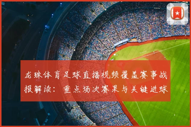 龙珠体育足球直播视频覆盖赛事战报解读：重点场次赛果与关键进球时间信息