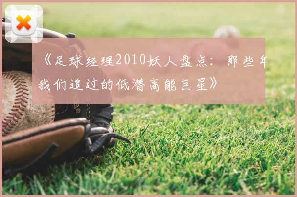 《足球经理2010妖人盘点：那些年我们追过的低潜高能巨星》